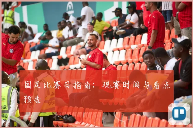 国足比赛日指南:观赛时间与看点预告