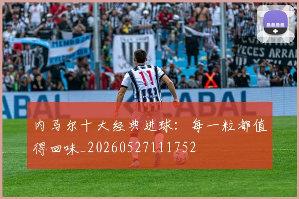 内马尔十大经典进球：每一粒都值得回味_20260527111752