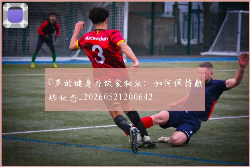 C罗的健身与饮食秘诀:如何保持巅峰状态_20260521200642