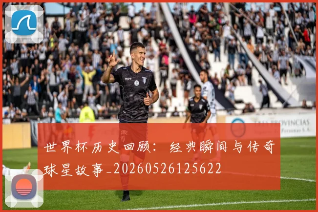 世界杯历史回顾:经典瞬间与传奇球星故事_20260526125622