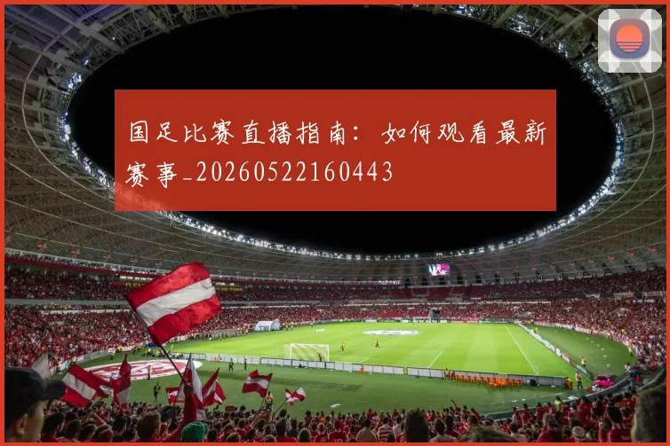 国足比赛直播指南:如何观看最新赛事_20260522160443