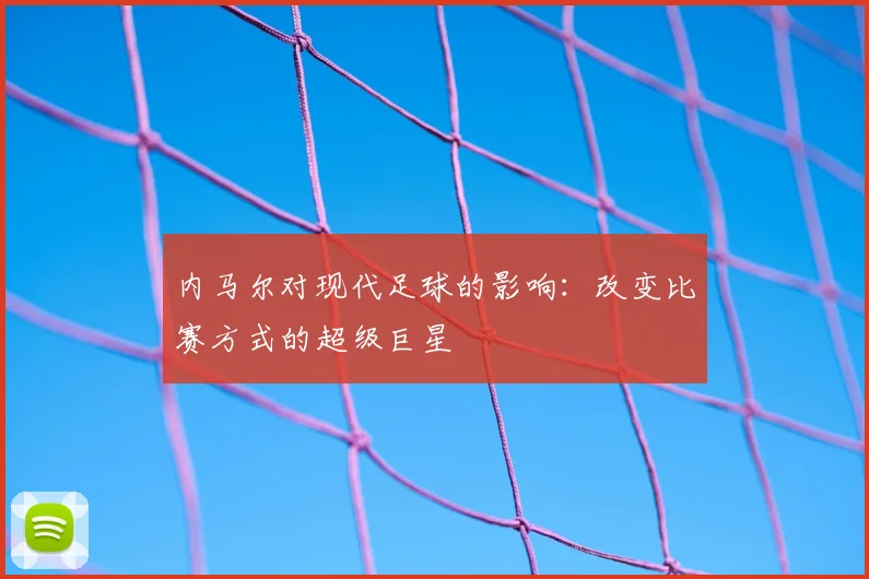 内马尔对现代足球的影响：改变比赛方式的超级巨星