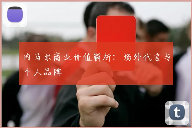 内马尔商业价值解析：场外代言与个人品牌