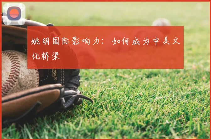 姚明国际影响力：如何成为中美文化桥梁