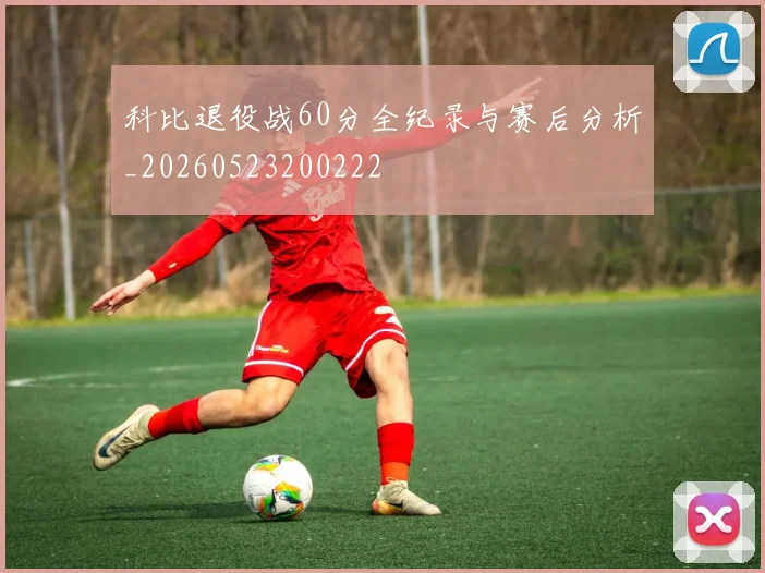 科比退役战60分全纪录与赛后分析_20260523200222